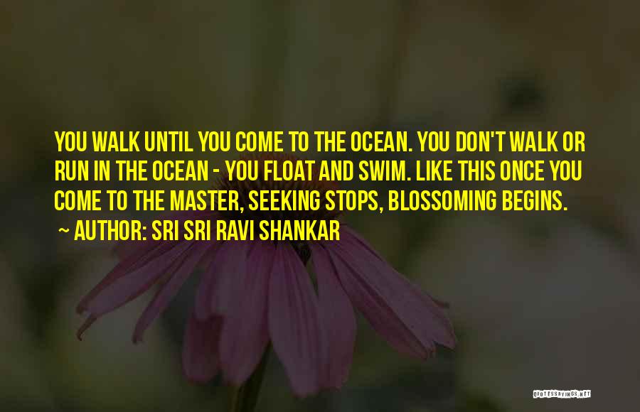 Sri Sri Ravi Shankar Quotes: You Walk Until You Come To The Ocean. You Don't Walk Or Run In The Ocean - You Float And