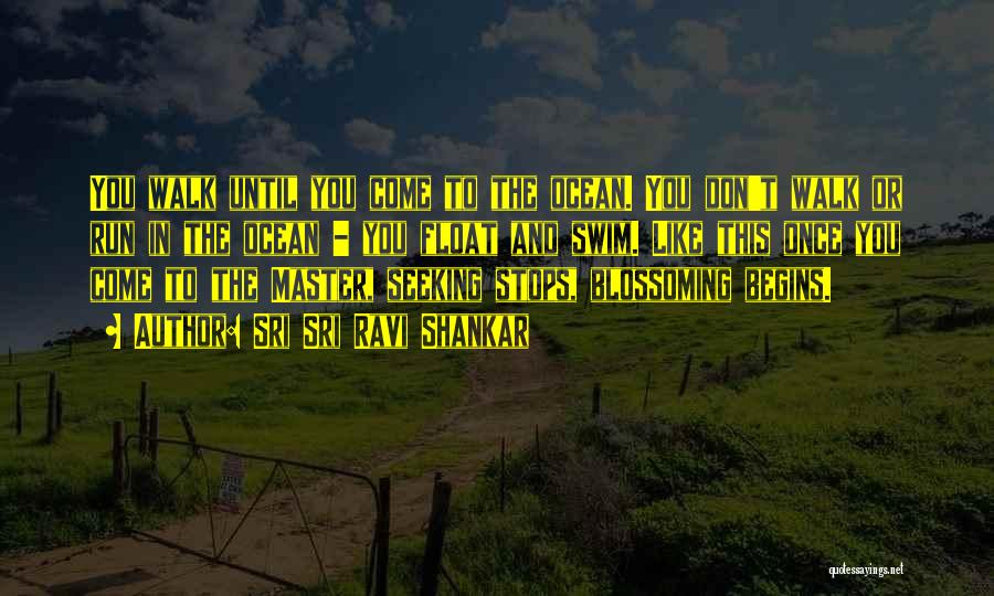 Sri Sri Ravi Shankar Quotes: You Walk Until You Come To The Ocean. You Don't Walk Or Run In The Ocean - You Float And