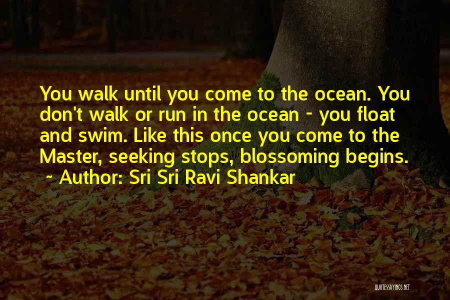 Sri Sri Ravi Shankar Quotes: You Walk Until You Come To The Ocean. You Don't Walk Or Run In The Ocean - You Float And