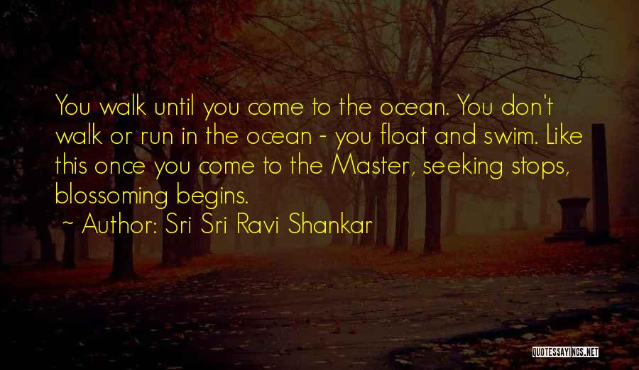Sri Sri Ravi Shankar Quotes: You Walk Until You Come To The Ocean. You Don't Walk Or Run In The Ocean - You Float And