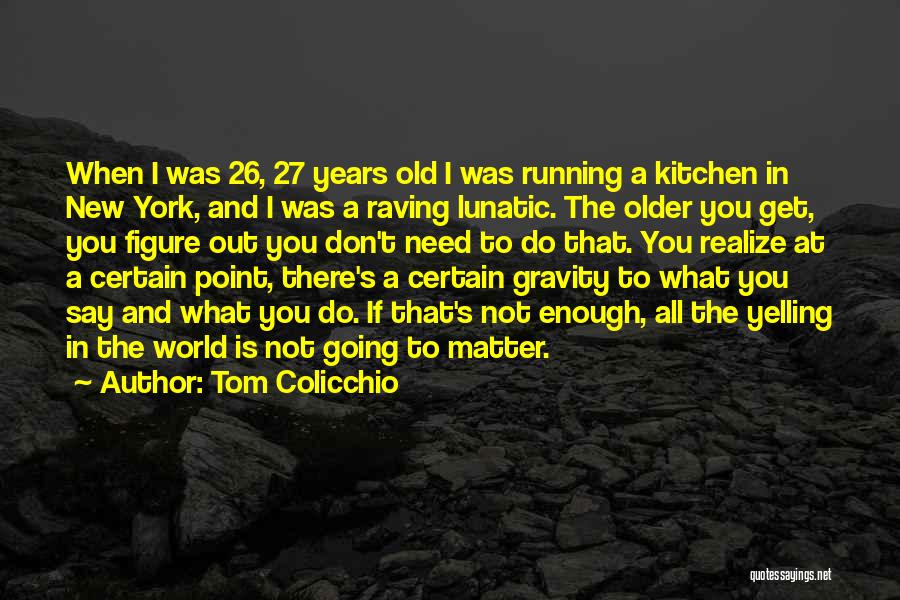 Tom Colicchio Quotes: When I Was 26, 27 Years Old I Was Running A Kitchen In New York, And I Was A Raving