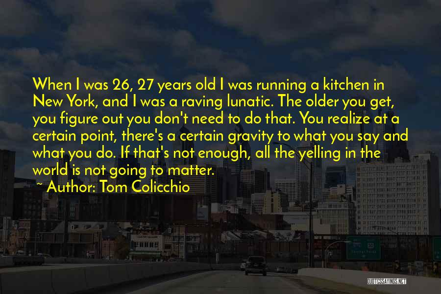 Tom Colicchio Quotes: When I Was 26, 27 Years Old I Was Running A Kitchen In New York, And I Was A Raving