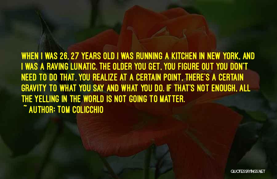 Tom Colicchio Quotes: When I Was 26, 27 Years Old I Was Running A Kitchen In New York, And I Was A Raving