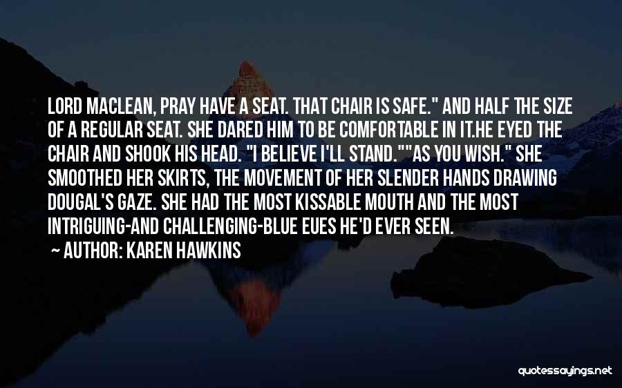 Karen Hawkins Quotes: Lord Maclean, Pray Have A Seat. That Chair Is Safe. And Half The Size Of A Regular Seat. She Dared