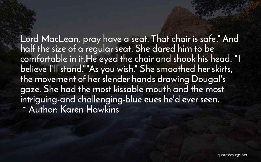 Karen Hawkins Quotes: Lord Maclean, Pray Have A Seat. That Chair Is Safe. And Half The Size Of A Regular Seat. She Dared