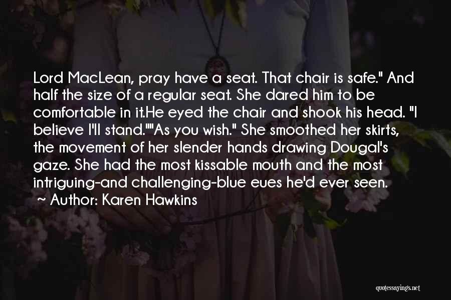 Karen Hawkins Quotes: Lord Maclean, Pray Have A Seat. That Chair Is Safe. And Half The Size Of A Regular Seat. She Dared