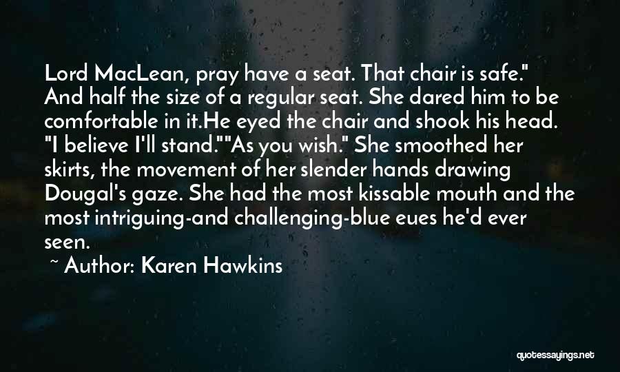 Karen Hawkins Quotes: Lord Maclean, Pray Have A Seat. That Chair Is Safe. And Half The Size Of A Regular Seat. She Dared