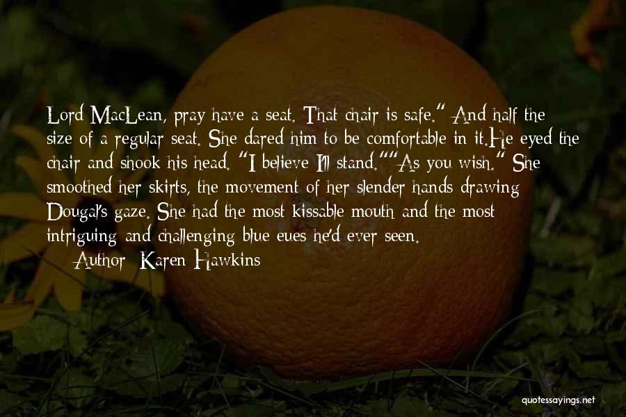 Karen Hawkins Quotes: Lord Maclean, Pray Have A Seat. That Chair Is Safe. And Half The Size Of A Regular Seat. She Dared