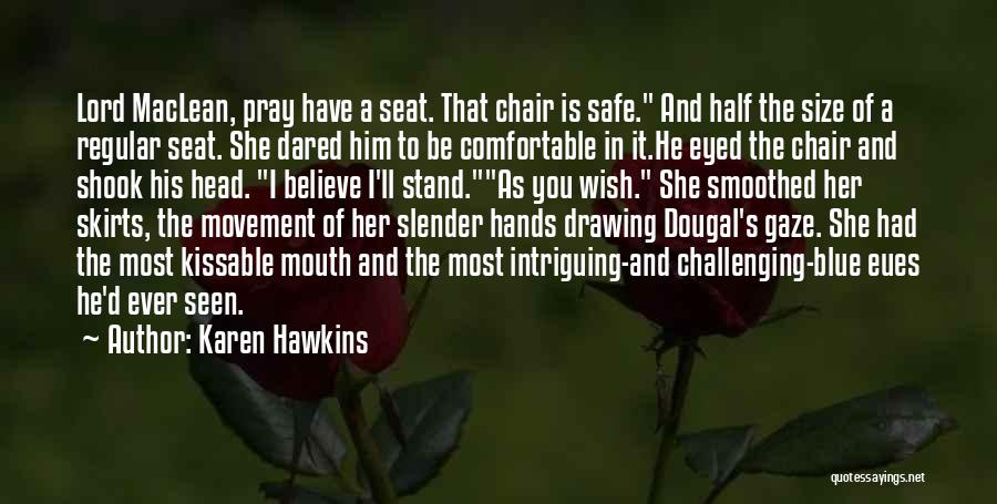 Karen Hawkins Quotes: Lord Maclean, Pray Have A Seat. That Chair Is Safe. And Half The Size Of A Regular Seat. She Dared