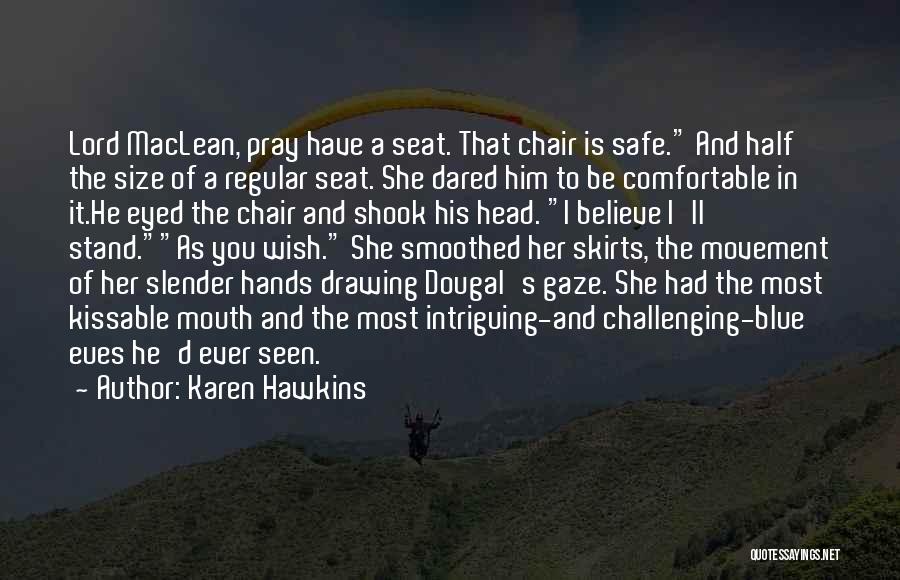 Karen Hawkins Quotes: Lord Maclean, Pray Have A Seat. That Chair Is Safe. And Half The Size Of A Regular Seat. She Dared