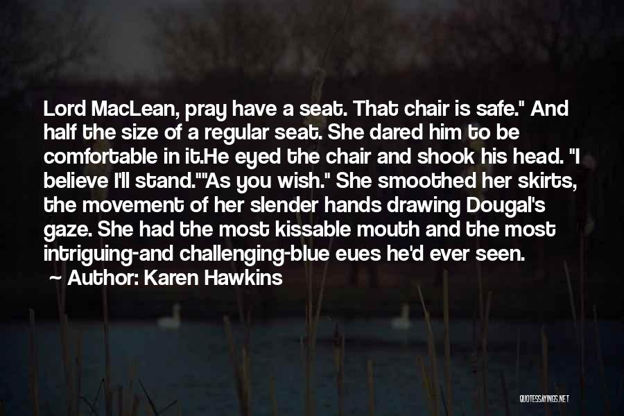 Karen Hawkins Quotes: Lord Maclean, Pray Have A Seat. That Chair Is Safe. And Half The Size Of A Regular Seat. She Dared