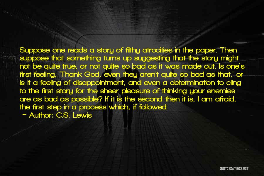 C.S. Lewis Quotes: Suppose One Reads A Story Of Filthy Atrocities In The Paper. Then Suppose That Something Turns Up Suggesting That The