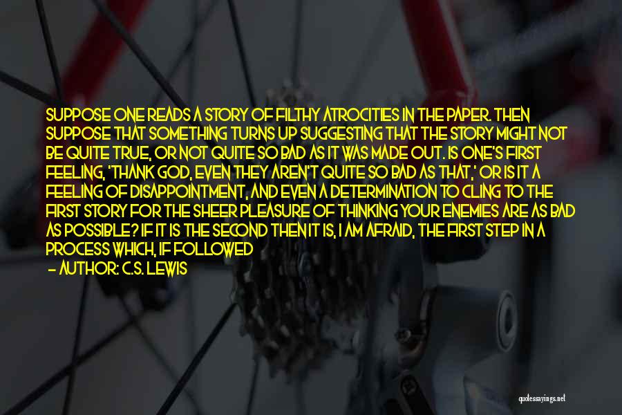 C.S. Lewis Quotes: Suppose One Reads A Story Of Filthy Atrocities In The Paper. Then Suppose That Something Turns Up Suggesting That The