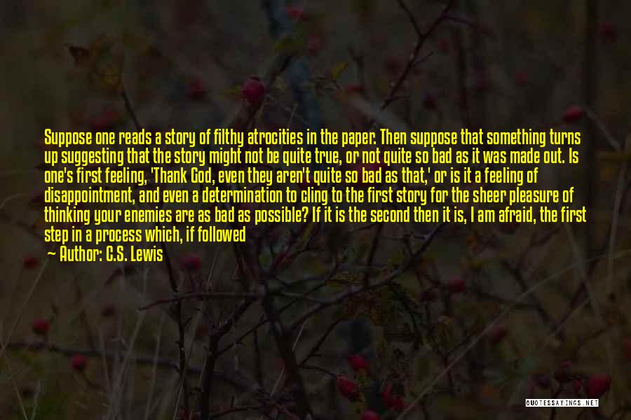 C.S. Lewis Quotes: Suppose One Reads A Story Of Filthy Atrocities In The Paper. Then Suppose That Something Turns Up Suggesting That The