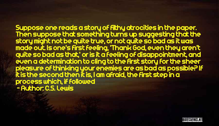 C.S. Lewis Quotes: Suppose One Reads A Story Of Filthy Atrocities In The Paper. Then Suppose That Something Turns Up Suggesting That The