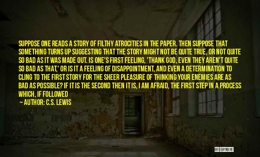 C.S. Lewis Quotes: Suppose One Reads A Story Of Filthy Atrocities In The Paper. Then Suppose That Something Turns Up Suggesting That The