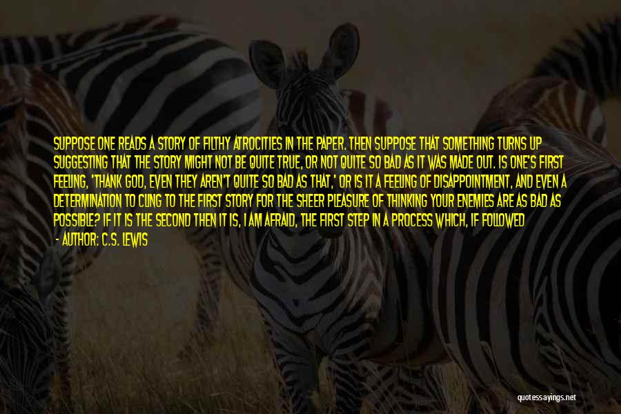 C.S. Lewis Quotes: Suppose One Reads A Story Of Filthy Atrocities In The Paper. Then Suppose That Something Turns Up Suggesting That The