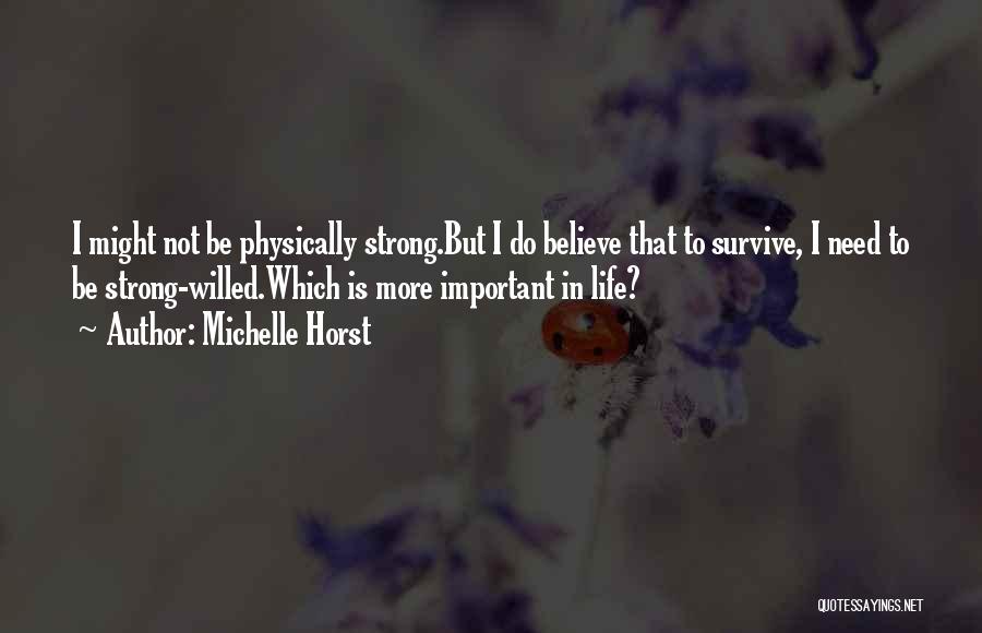 Michelle Horst Quotes: I Might Not Be Physically Strong.but I Do Believe That To Survive, I Need To Be Strong-willed.which Is More Important