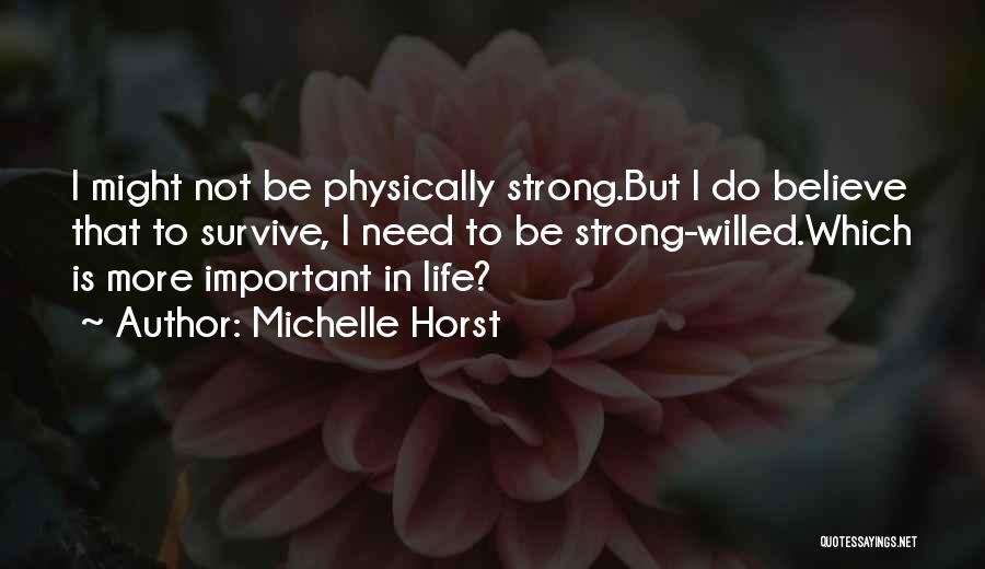 Michelle Horst Quotes: I Might Not Be Physically Strong.but I Do Believe That To Survive, I Need To Be Strong-willed.which Is More Important