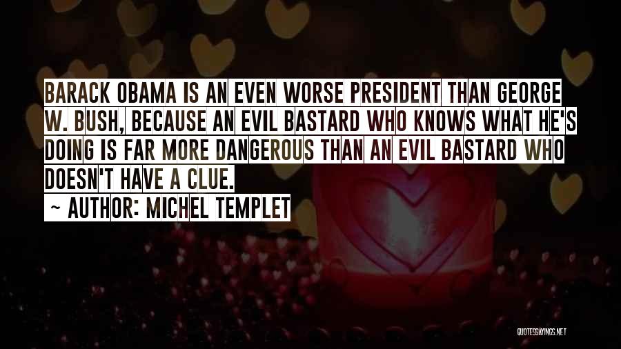 Michel Templet Quotes: Barack Obama Is An Even Worse President Than George W. Bush, Because An Evil Bastard Who Knows What He's Doing