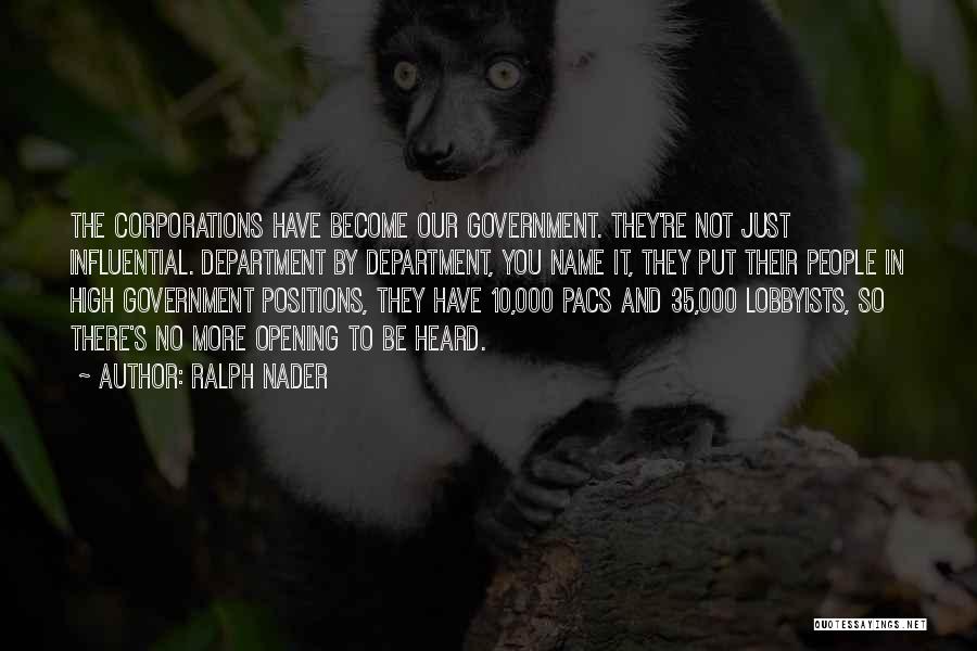 Ralph Nader Quotes: The Corporations Have Become Our Government. They're Not Just Influential. Department By Department, You Name It, They Put Their People