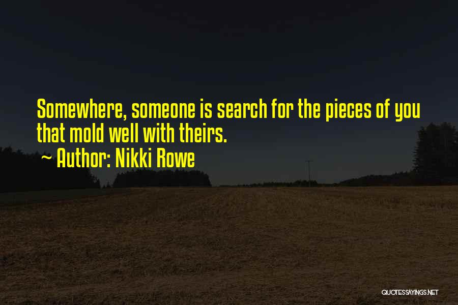 Nikki Rowe Quotes: Somewhere, Someone Is Search For The Pieces Of You That Mold Well With Theirs.