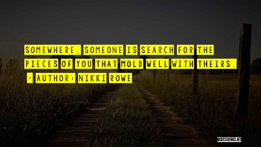 Nikki Rowe Quotes: Somewhere, Someone Is Search For The Pieces Of You That Mold Well With Theirs.