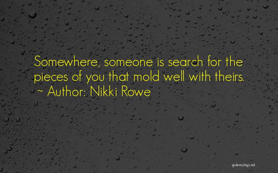 Nikki Rowe Quotes: Somewhere, Someone Is Search For The Pieces Of You That Mold Well With Theirs.