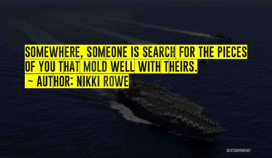 Nikki Rowe Quotes: Somewhere, Someone Is Search For The Pieces Of You That Mold Well With Theirs.