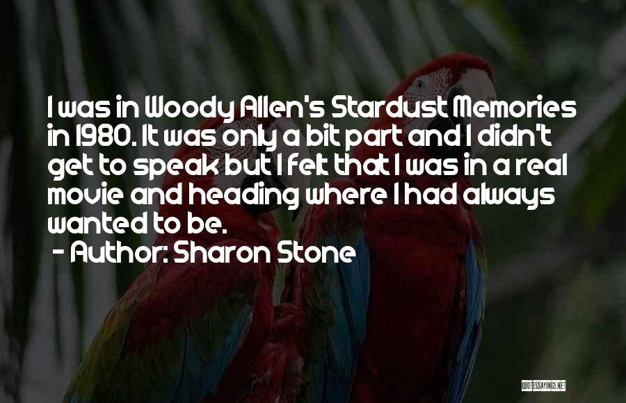 Sharon Stone Quotes: I Was In Woody Allen's Stardust Memories In 1980. It Was Only A Bit Part And I Didn't Get To
