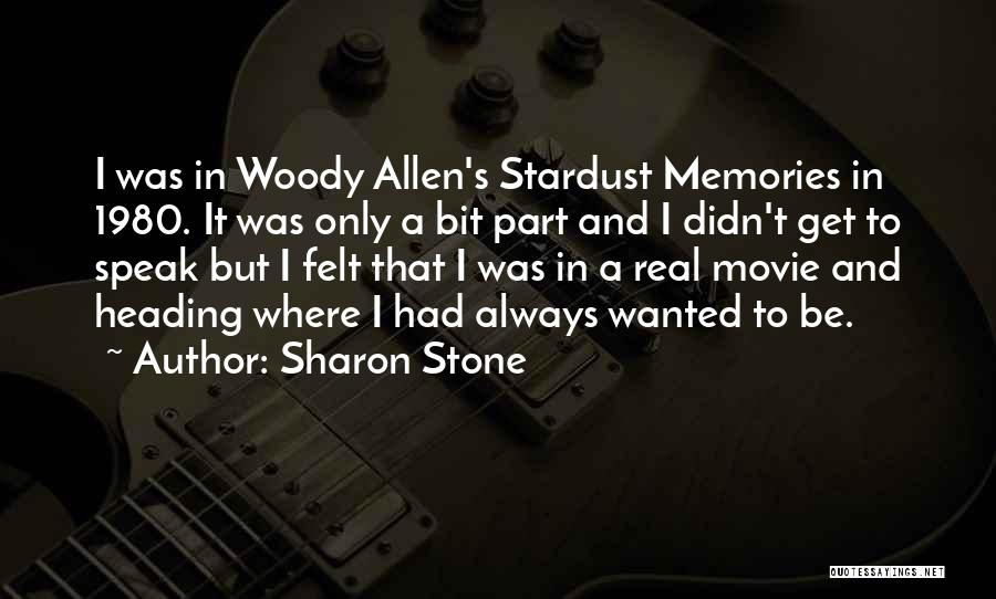 Sharon Stone Quotes: I Was In Woody Allen's Stardust Memories In 1980. It Was Only A Bit Part And I Didn't Get To