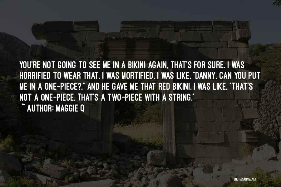 Maggie Q Quotes: You're Not Going To See Me In A Bikini Again, That's For Sure. I Was Horrified To Wear That. I