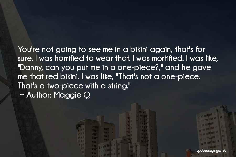 Maggie Q Quotes: You're Not Going To See Me In A Bikini Again, That's For Sure. I Was Horrified To Wear That. I