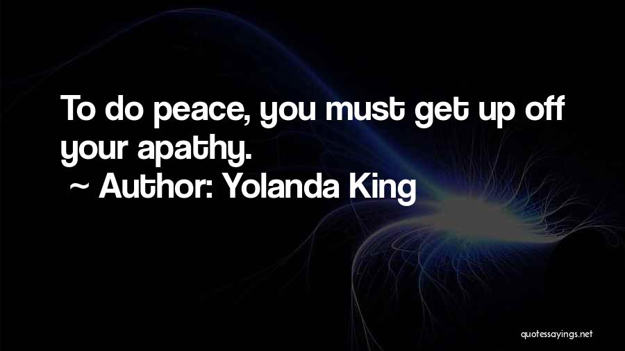 Yolanda King Quotes: To Do Peace, You Must Get Up Off Your Apathy.