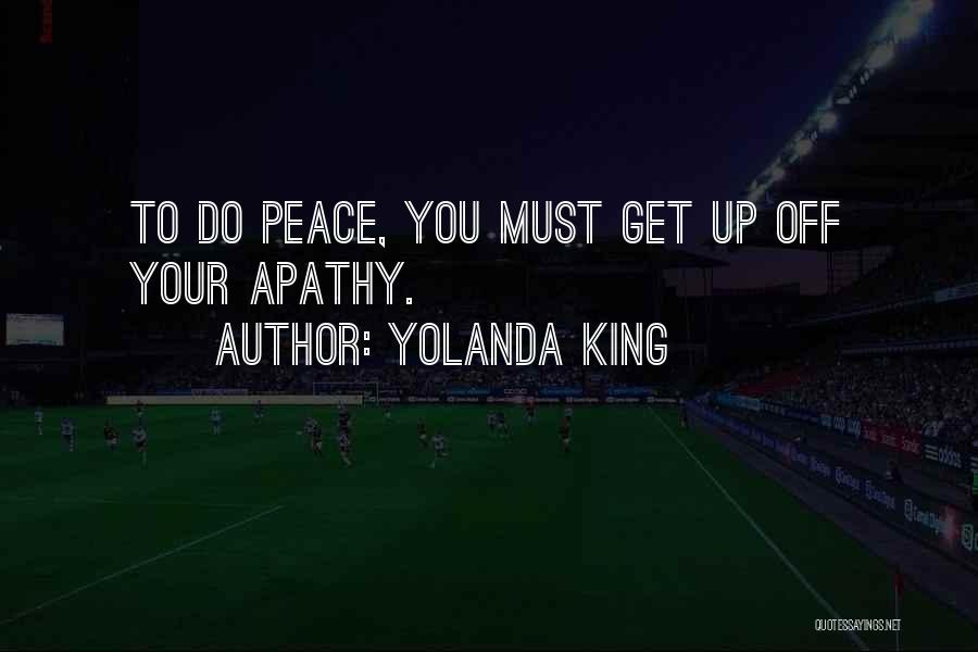 Yolanda King Quotes: To Do Peace, You Must Get Up Off Your Apathy.