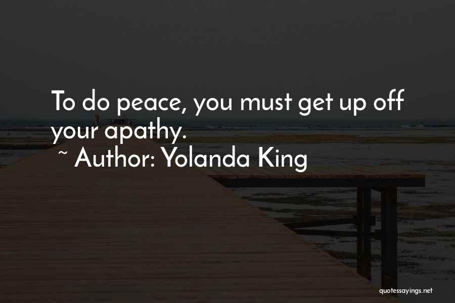 Yolanda King Quotes: To Do Peace, You Must Get Up Off Your Apathy.