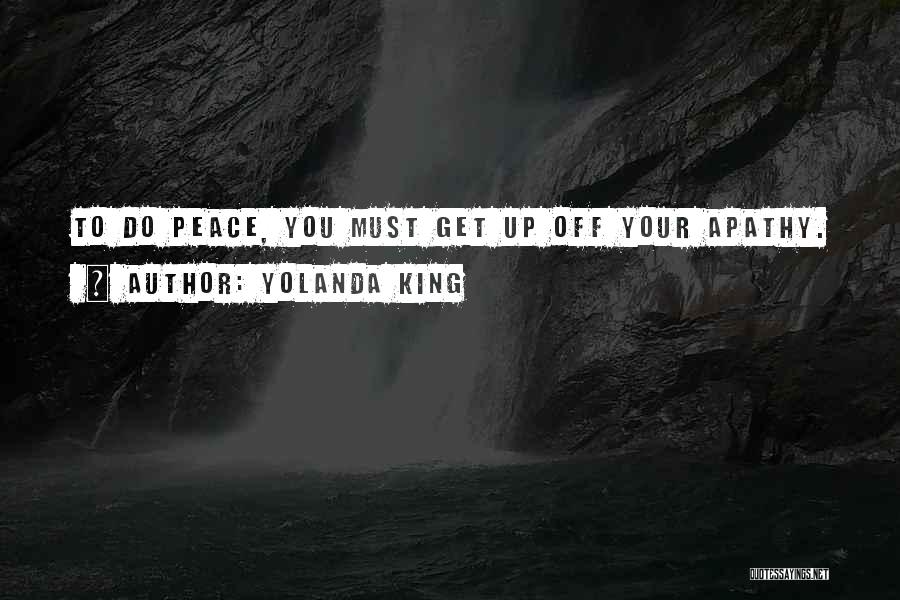 Yolanda King Quotes: To Do Peace, You Must Get Up Off Your Apathy.