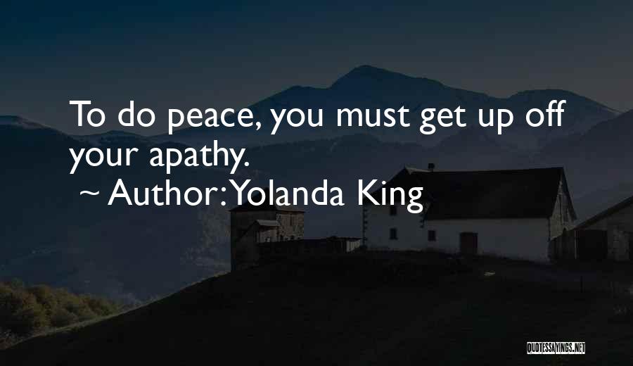 Yolanda King Quotes: To Do Peace, You Must Get Up Off Your Apathy.