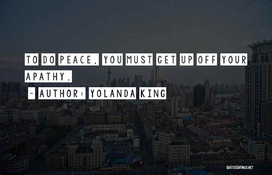 Yolanda King Quotes: To Do Peace, You Must Get Up Off Your Apathy.