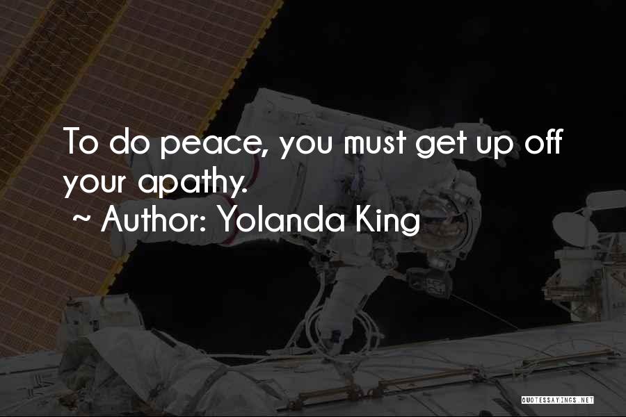 Yolanda King Quotes: To Do Peace, You Must Get Up Off Your Apathy.