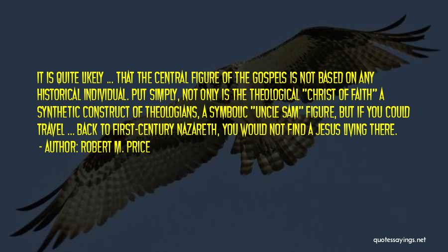 Robert M. Price Quotes: It Is Quite Likely ... That The Central Figure Of The Gospels Is Not Based On Any Historical Individual. Put