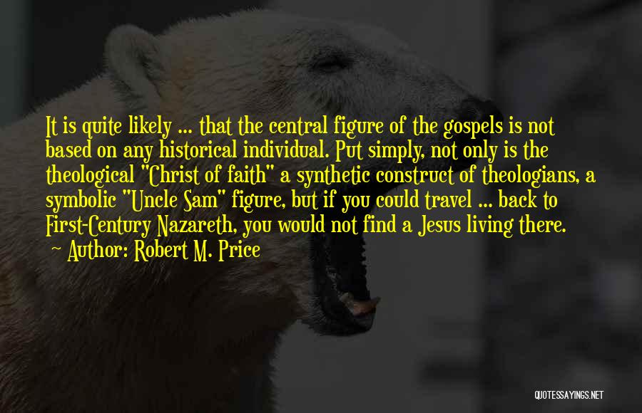 Robert M. Price Quotes: It Is Quite Likely ... That The Central Figure Of The Gospels Is Not Based On Any Historical Individual. Put