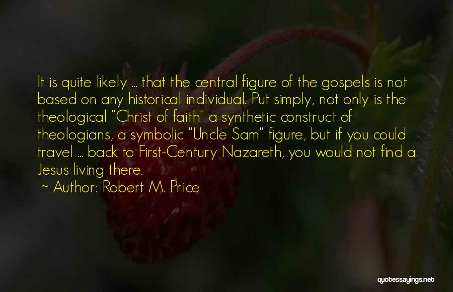 Robert M. Price Quotes: It Is Quite Likely ... That The Central Figure Of The Gospels Is Not Based On Any Historical Individual. Put