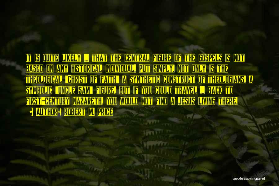 Robert M. Price Quotes: It Is Quite Likely ... That The Central Figure Of The Gospels Is Not Based On Any Historical Individual. Put