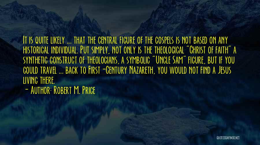 Robert M. Price Quotes: It Is Quite Likely ... That The Central Figure Of The Gospels Is Not Based On Any Historical Individual. Put