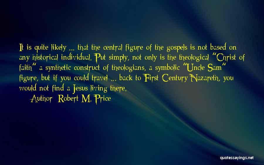 Robert M. Price Quotes: It Is Quite Likely ... That The Central Figure Of The Gospels Is Not Based On Any Historical Individual. Put