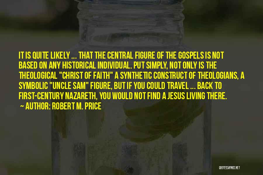 Robert M. Price Quotes: It Is Quite Likely ... That The Central Figure Of The Gospels Is Not Based On Any Historical Individual. Put