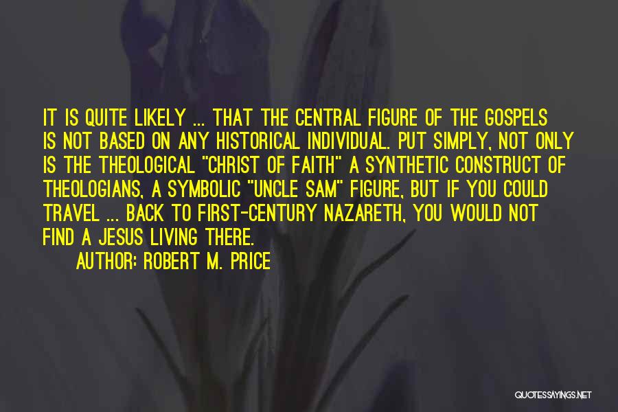 Robert M. Price Quotes: It Is Quite Likely ... That The Central Figure Of The Gospels Is Not Based On Any Historical Individual. Put