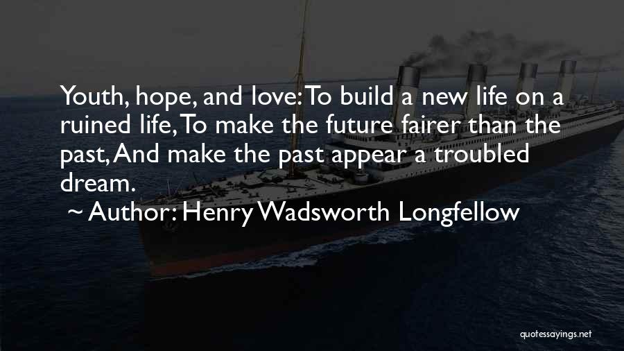 Henry Wadsworth Longfellow Quotes: Youth, Hope, And Love: To Build A New Life On A Ruined Life, To Make The Future Fairer Than The