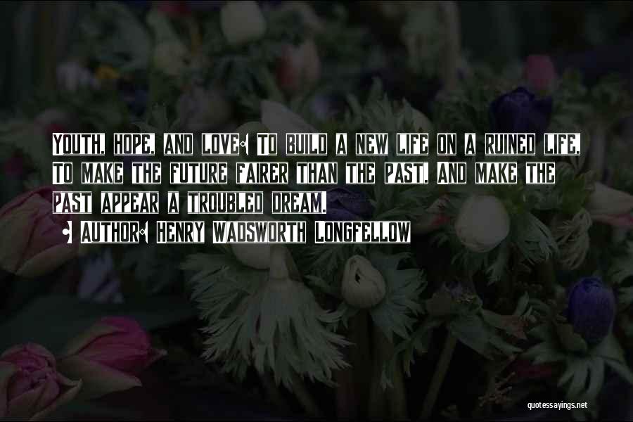 Henry Wadsworth Longfellow Quotes: Youth, Hope, And Love: To Build A New Life On A Ruined Life, To Make The Future Fairer Than The